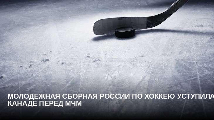 Молодежная сборная России по хоккею уступила Канаде перед МЧМ