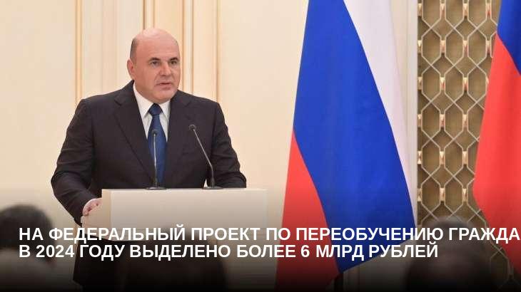 На федеральный проект по переобучению граждан в 2024 году выделено более 6 млрд рублей