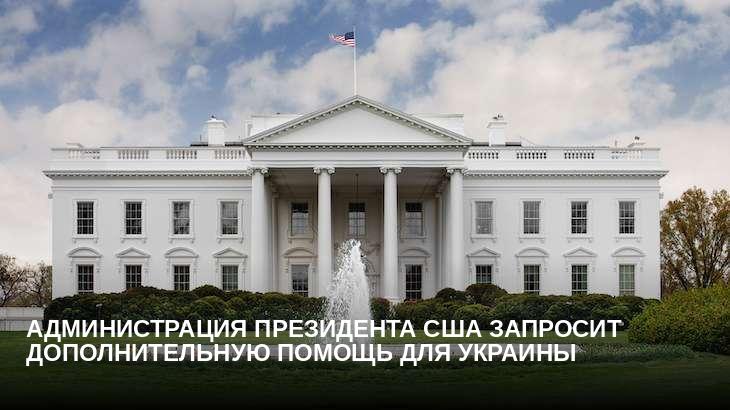 Администрация президента США запросит дополнительную помощь для Украины