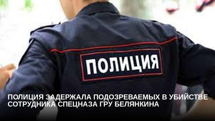 Полиция задержала подозреваемых в убийстве сотрудника спецназа ГРУ Белянкина