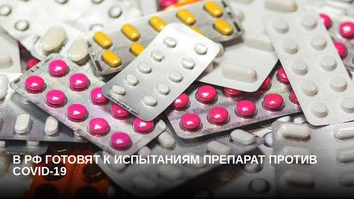 В РФ готовят к испытаниям препарат против COVID-19