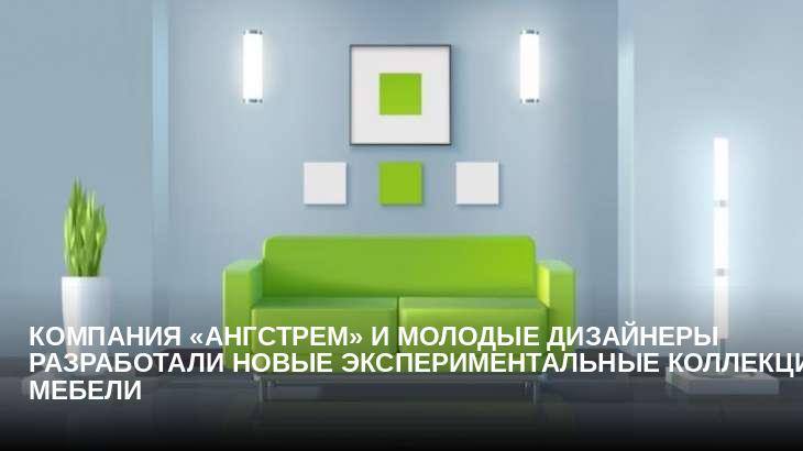 Компания «Ангстрем» и молодые дизайнеры разработали новые экспериментальные коллекции мебели
