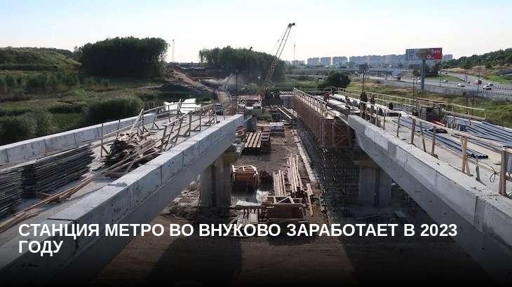 Станция метро во Внуково заработает в 2023 году