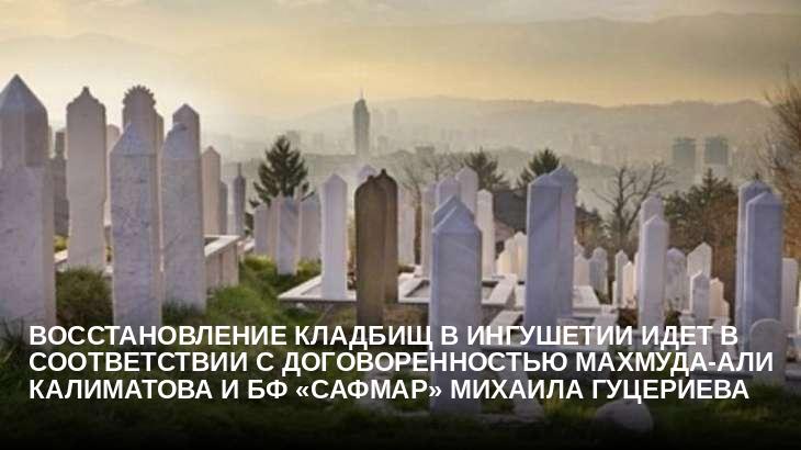 Восстановление кладбищ в Ингушетии идет в соответствии с договоренностью Махмуда-Али Калиматова и БФ «Сафмар» Михаила Гуцериева 