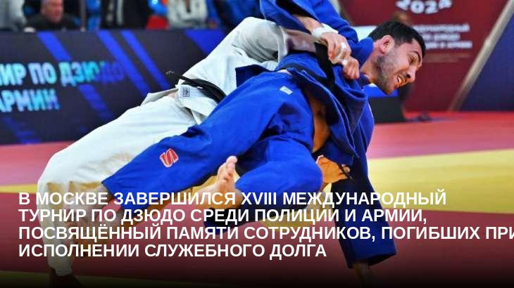В Москве завершился XVIII Международный турнир по дзюдо среди полиции и армии, посвящённый памяти сотрудников, погибших при исполнении служебного долга