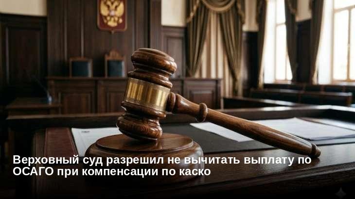 Верховный суд разрешил не вычитать выплату по ОСАГО при компенсации по каско