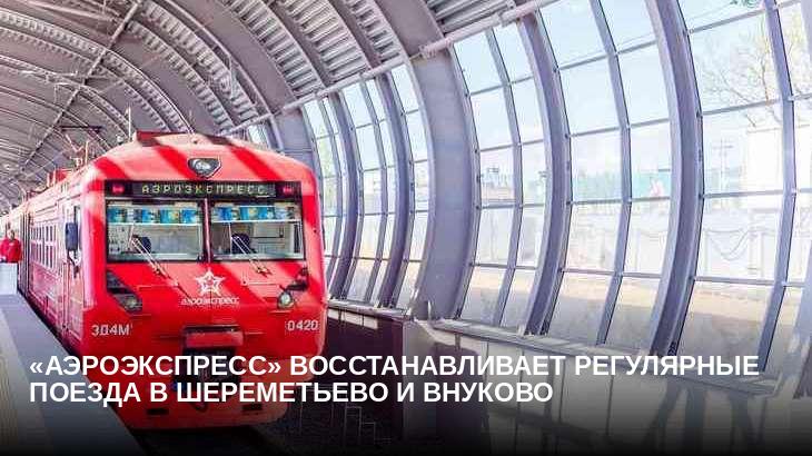 «Аэроэкспресс» восстанавливает регулярные поезда в Шереметьево и Внуково