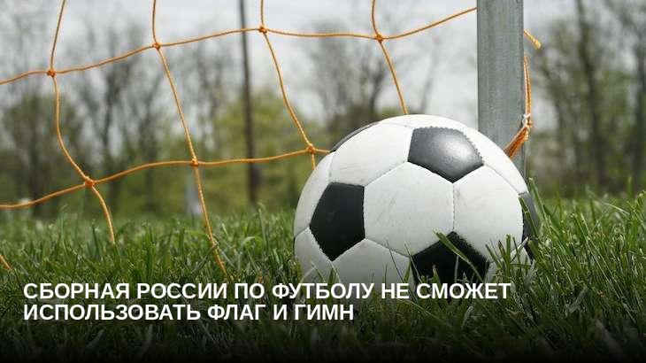 Сборная России по футболу не сможет использовать флаг и гимн