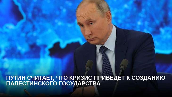 Путин считает, что кризис приведет к созданию палестинского государства