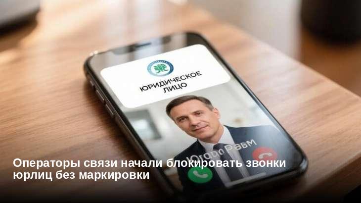 Операторы связи начали блокировать звонки юрлиц без маркировки