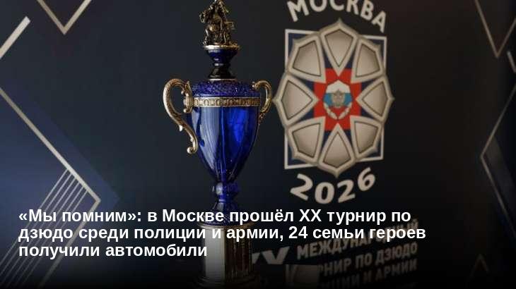 «Мы помним»: в Москве прошёл XX турнир по дзюдо среди полиции и армии, 24 семьи героев получили автомобили