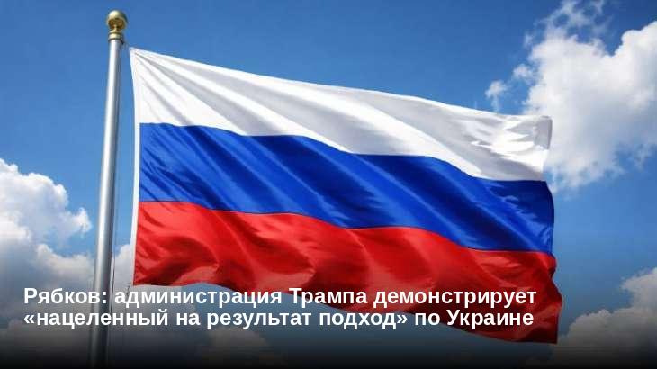 Рябков: администрация Трампа демонстрирует «нацеленный на результат подход» по Украине