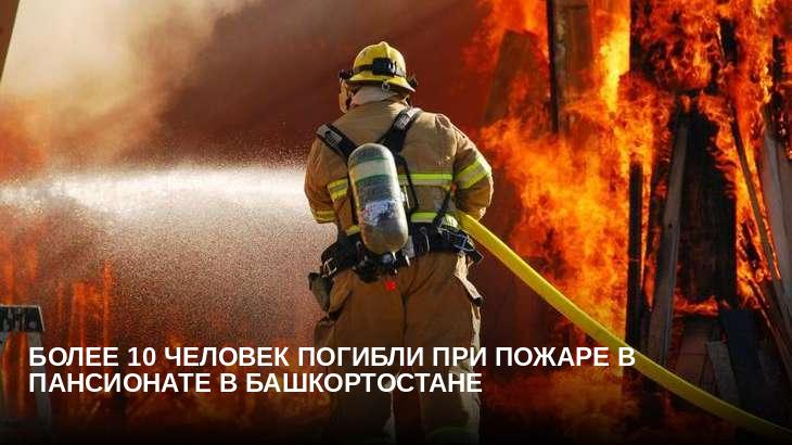 Более 10 человек погибли при пожаре в пансионате в Башкортостане 