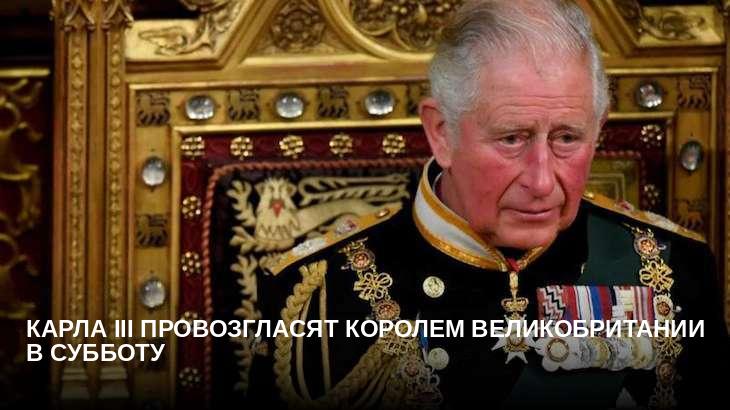Карла III провозгласят королем Великобритании в субботу