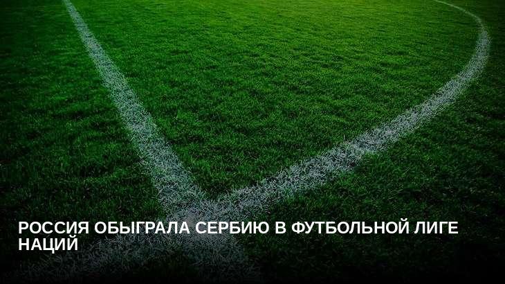 Россия обыграла Сербию в футбольной Лиге наций