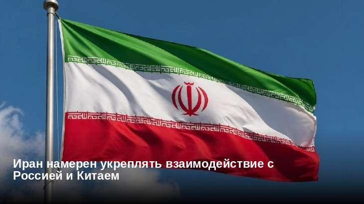 Иран намерен укреплять взаимодействие с Россией и Китаем