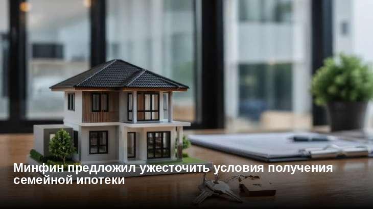 Минфин предложил ужесточить условия получения семейной ипотеки