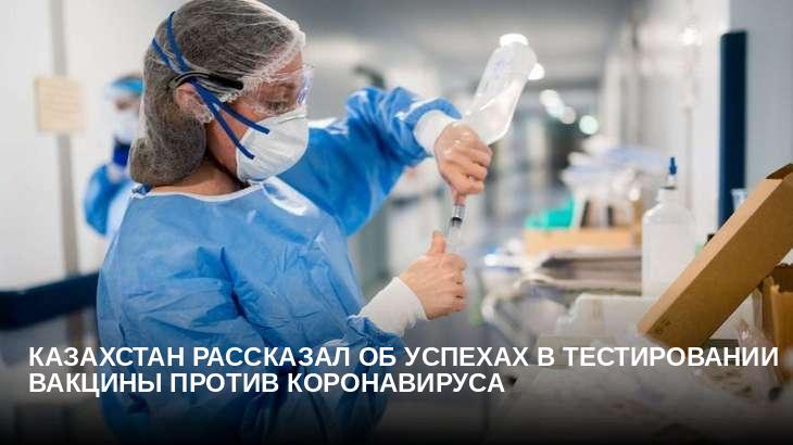 Казахстан рассказал об успехах в тестировании вакцины против коронавируса
