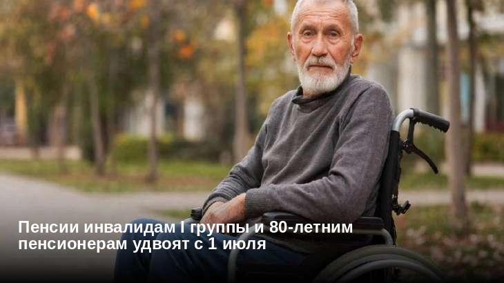 Пенсии инвалидам I группы и 80-летним пенсионерам удвоят с 1 июля