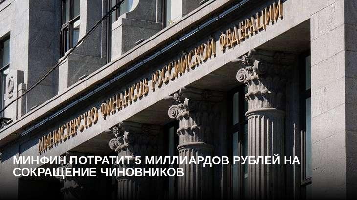 Минфин потратит 5 миллиардов рублей на сокращение чиновников