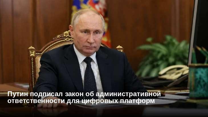 Путин подписал закон об административной ответственности для цифровых платформ
