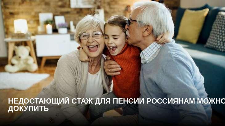 Недостающий стаж для пенсии россиянам можно докупить