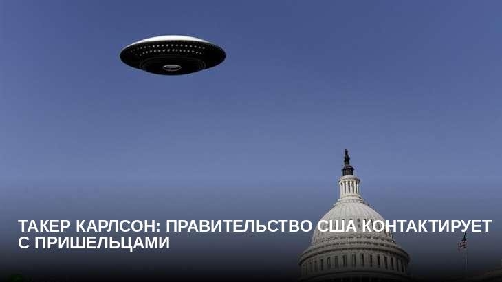 Такер Карлсон: правительство США контактирует с пришельцами