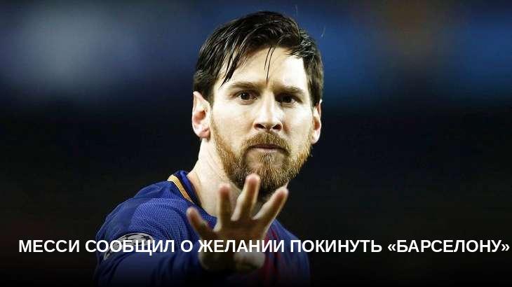 Месси сообщил о желании покинуть «Барселону»
