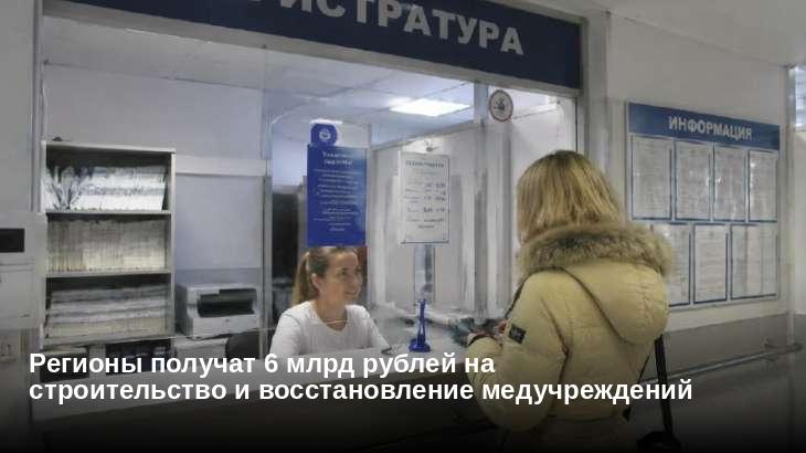 Регионы получат 6 млрд рублей на строительство и восстановление медучреждений