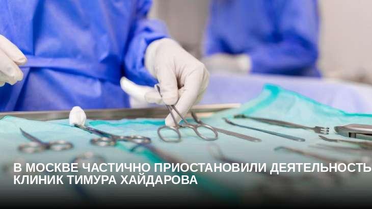 В Москве частично приостановили деятельность клиник Тимура Хайдарова