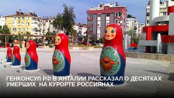 Генконсул РФ в Анталии рассказал о десятках умерших  на курорте россиянах