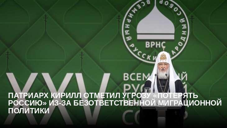 Патриарх Кирилл отметил угрозу «потерять Россию» из-за безответственной миграционной политики