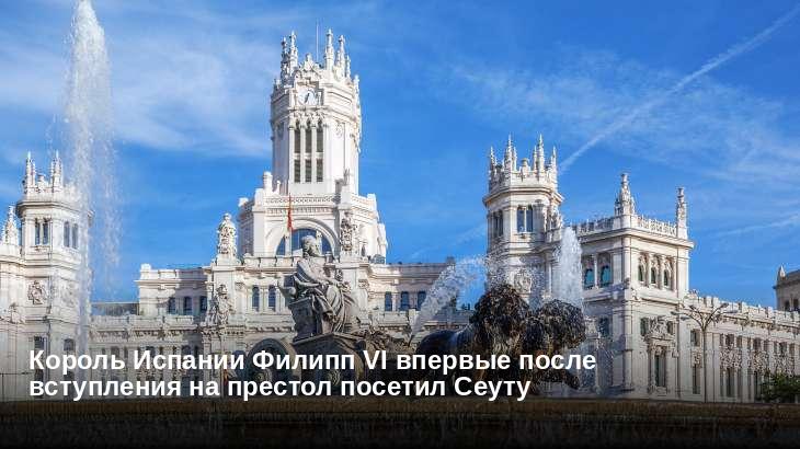 Король Испании Филипп VI впервые после вступления на престол посетил Сеуту