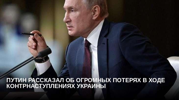 Путин рассказал об огромных потерях в ходе контрнаступлениях Украины 