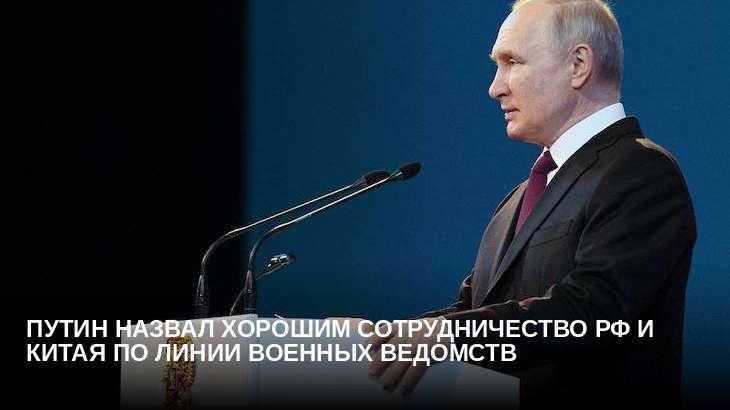 Путин назвал хорошим сотрудничество РФ и Китая по линии военных ведомств