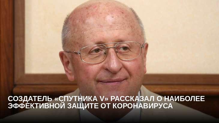 Создатель «Спутника V» рассказал о наиболее эффективной защите от коронавируса