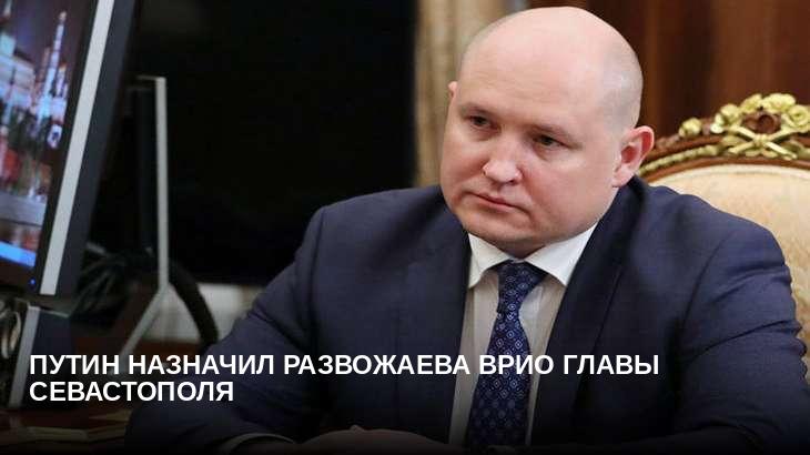 Путин назначил Развожаева врио главы Севастополя