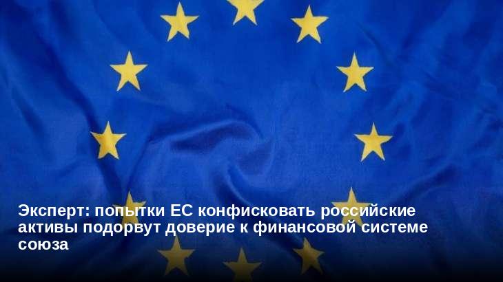 Эксперт: попытки ЕС конфисковать российские активы подорвут доверие к финансовой системе союза