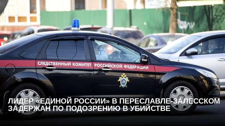 Лидер «Единой России» в Переславле-Залесском задержан по подозрению в убийстве
