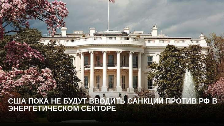 США пока не будут вводить санкции против РФ в энергетическом секторе