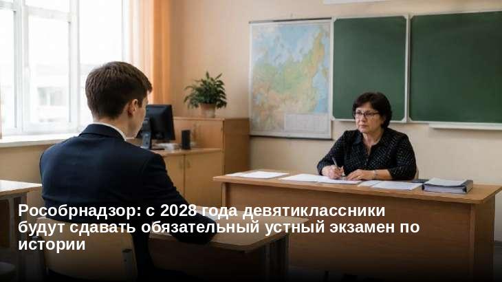 Рособрнадзор: с 2028 года девятиклассники будут сдавать обязательный устный экзамен по истории