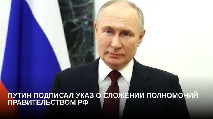 Путин подписал указ о сложении полномочий правительством РФ