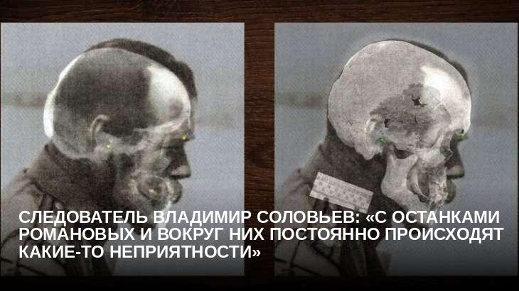 Следователь Владимир Соловьев: «С останками Романовых и вокруг них постоянно происходят какие-то неприятности»