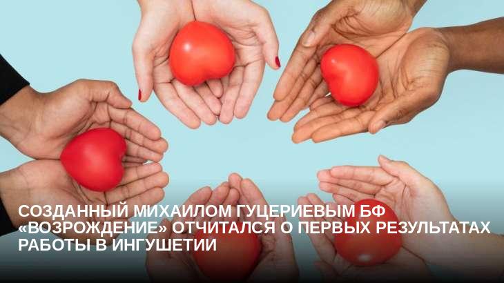 Созданный Михаилом Гуцериевым БФ «Возрождение» отчитался о первых результатах работы в Ингушетии