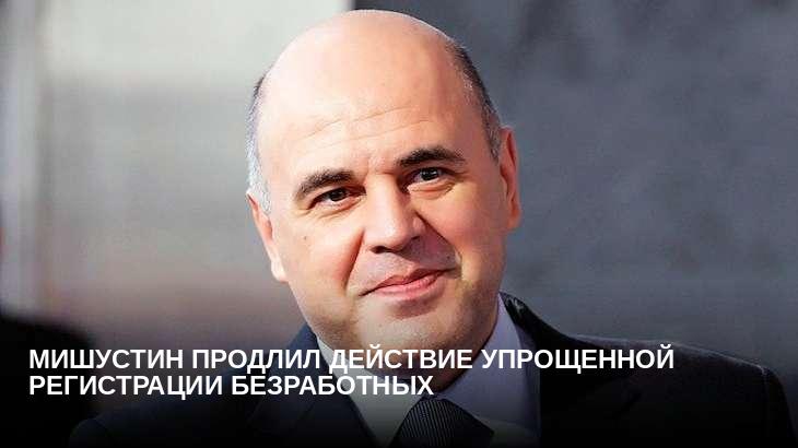 Мишустин продлил действие упрощенной регистрации безработных 