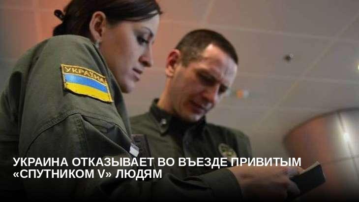 Украина отказывает во въезде привитым «Спутником V» людям