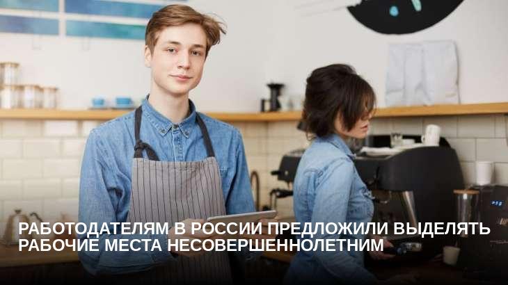 Работодателям в России предложили выделять рабочие места несовершеннолетним