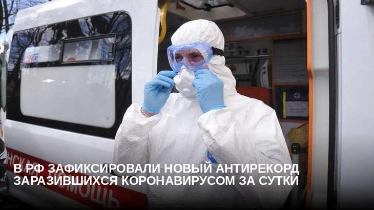В РФ зафиксировали новый антирекорд заразившихся коронавирусом за сутки