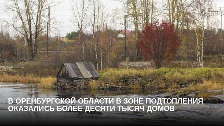 В Оренбургской области в зоне подтопления оказались более десяти тысяч домов