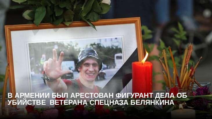 В Армении был арестован фигурант дела об убийстве  ветерана спецназа Белянкина